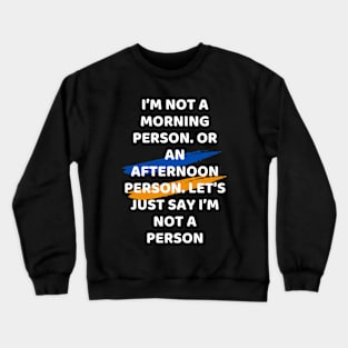 I’m not a morning person. Or an afternoon person. Let’s just say I’m not a person Crewneck Sweatshirt